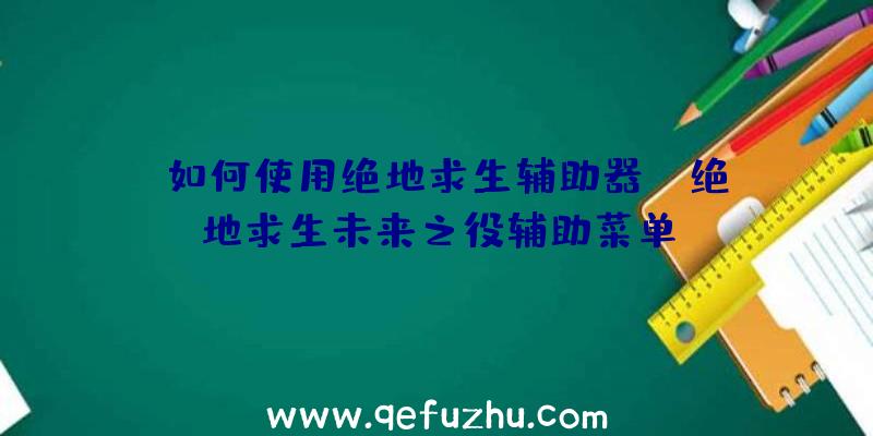 「如何使用绝地求生辅助器」|绝地求生未来之役辅助菜单